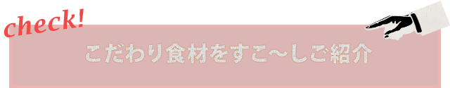 こだわりの食材をすこ～しご紹介